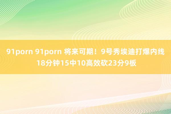 91porn 91porn 将来可期！9号秀埃迪打爆内线 18分钟15中10高效砍23分9板