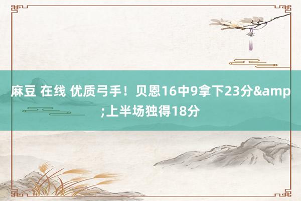 麻豆 在线 优质弓手！贝恩16中9拿下23分&上半场独得18分