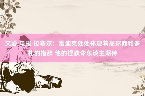 文爱 电报 拉塞尔：雷迪克处处体现着高球商和多礼的措辞 他的捏教令东谈主期待