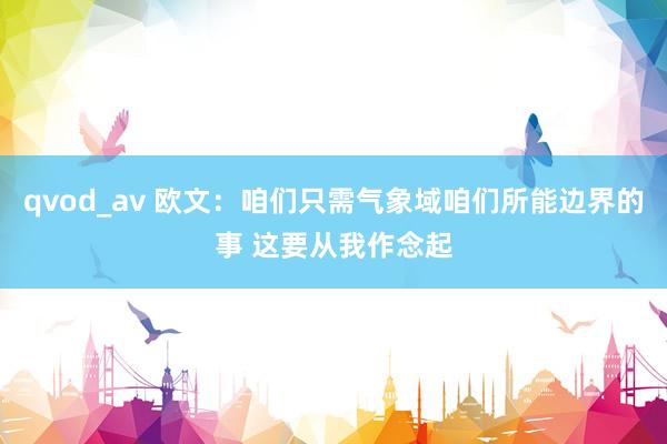 qvod_av 欧文：咱们只需气象域咱们所能边界的事 这要从我作念起