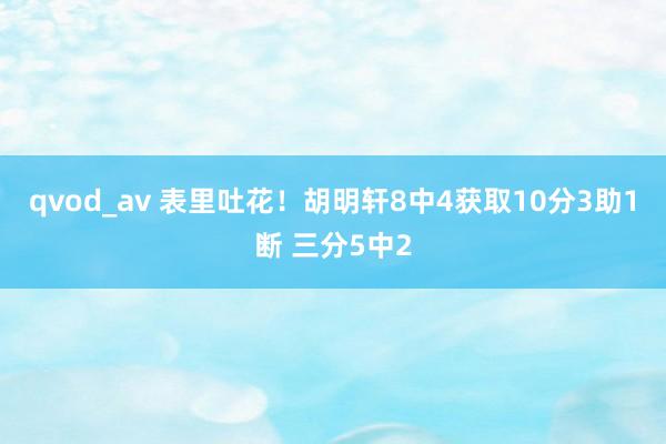 qvod_av 表里吐花！胡明轩8中4获取10分3助1断 三分5中2