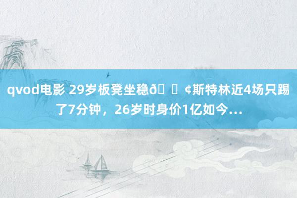 qvod电影 29岁板凳坐稳😢斯特林近4场只踢了7分钟，26岁时身价1亿如今…
