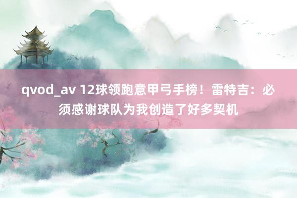 qvod_av 12球领跑意甲弓手榜！雷特吉：必须感谢球队为我创造了好多契机