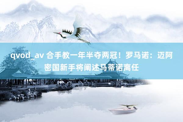 qvod_av 合手教一年半夺两冠！罗马诺：迈阿密国新手将阐述马蒂诺离任