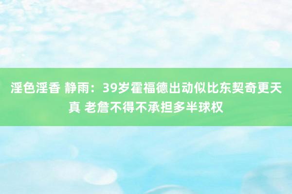 淫色淫香 静雨：39岁霍福德出动似比东契奇更天真 老詹不得不承担多半球权