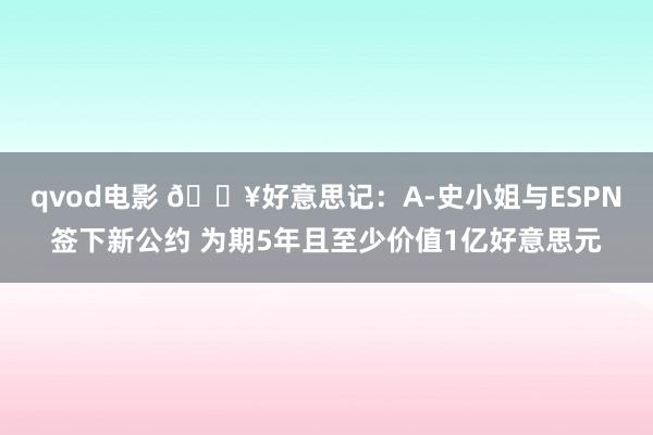 qvod电影 💥好意思记：A-史小姐与ESPN签下新公约 为期5年且至少价值1亿好意思元