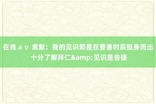 在线ａｖ 索默：我的见识即是在要害时辰挺身而出 十分了解拜仁&见识是告捷